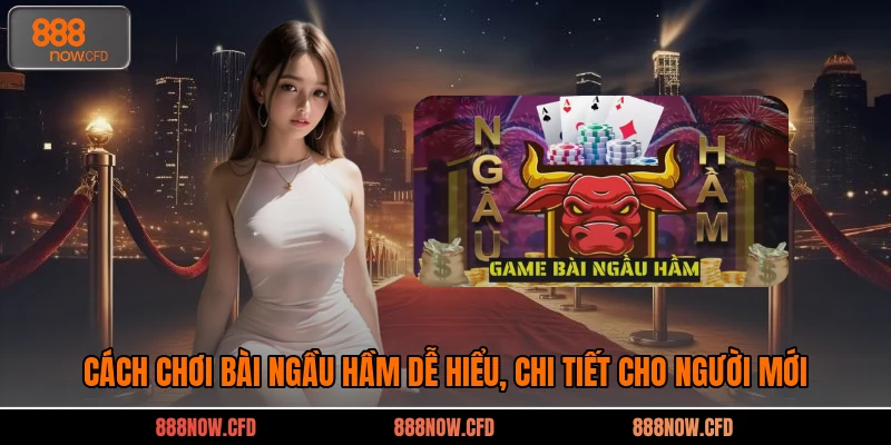 Cách Chơi Bài Ngầu Hầm Dễ Hiểu, Chi Tiết Cho Người Mới