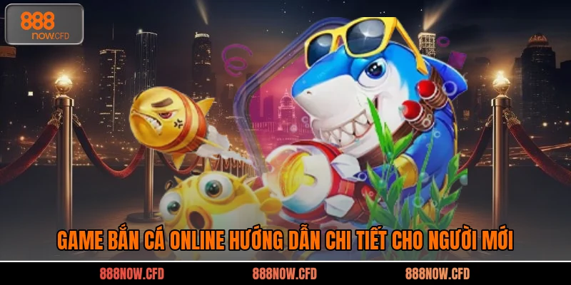 Game Bắn Cá Online Hướng Dẫn Chi Tiết Cho Người Mới