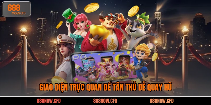 Giao diện trực quan để tân thủ dễ quay hũ