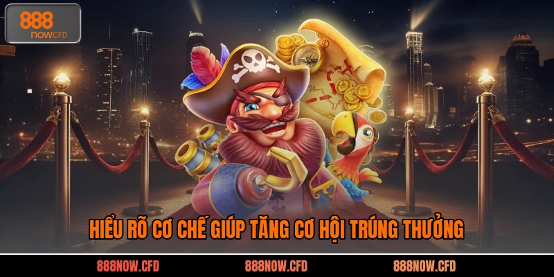 Hiểu rõ cơ chế giúp tăng cơ hội trúng thưởng
