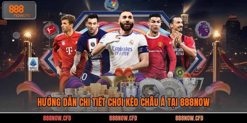 Hướng Dẫn Chi Tiết Chơi Kèo Châu Á Tại 888now