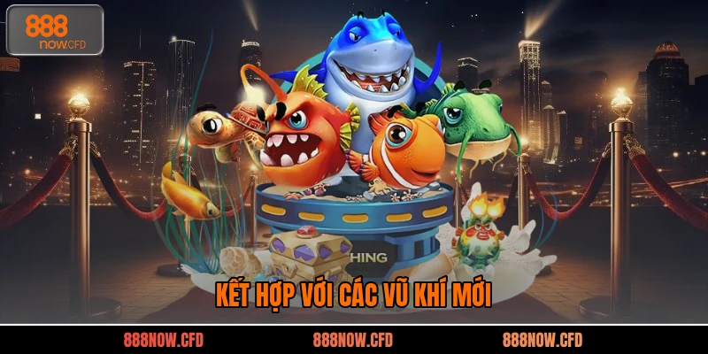 Kết hợp với các vũ khí mới