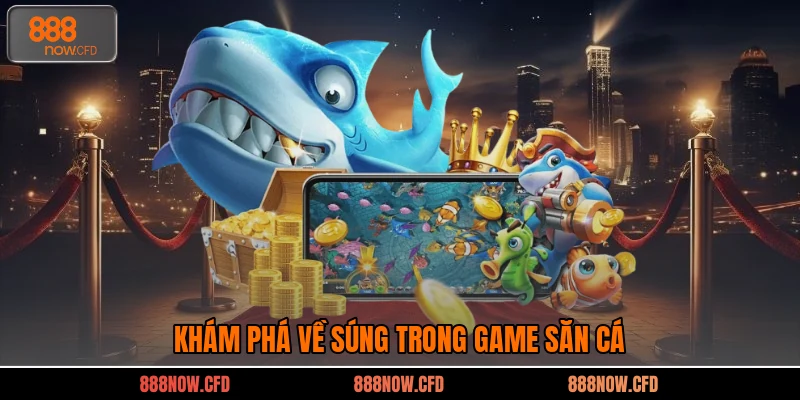 Khám phá về súng trong game săn cá