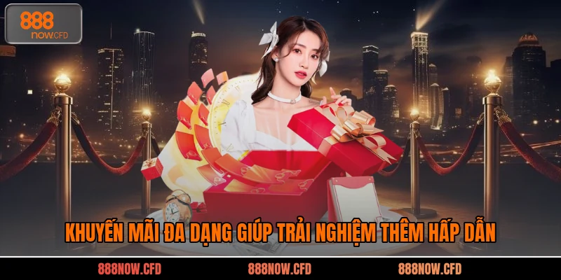 Khuyến mãi đa dạng giúp trải nghiệm thêm hấp dẫn
