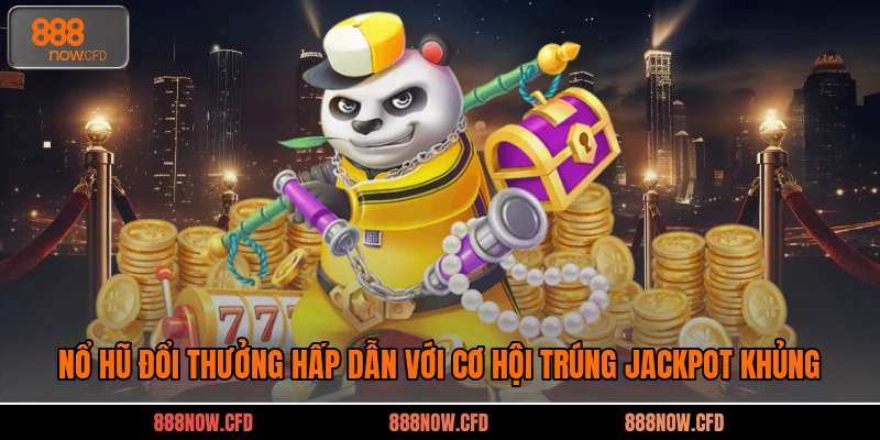 Nổ Hũ Đổi Thưởng Hấp Dẫn Với Cơ Hội Trúng Jackpot Khủng