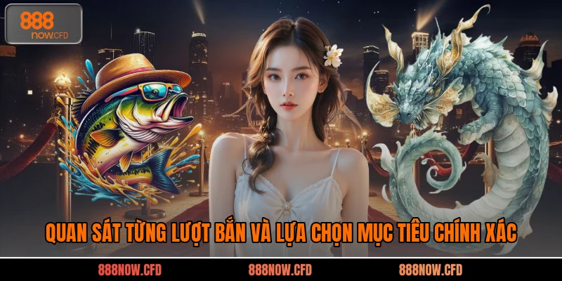 Quan sát từng lượt bắn và lựa chọn mục tiêu chính xác