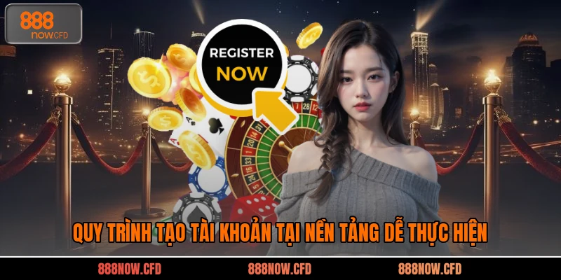 Quy trình tạo tài khoản tại nền tảng dễ thực hiện