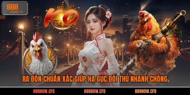 Ra đòn chuẩn xác giúp hạ gục đối thủ nhanh chóng
