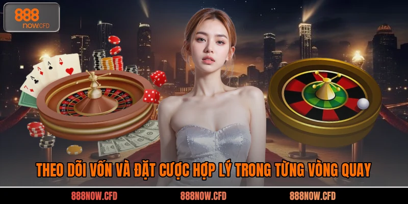Theo dõi vốn và đặt cược hợp lý trong từng vòng quay