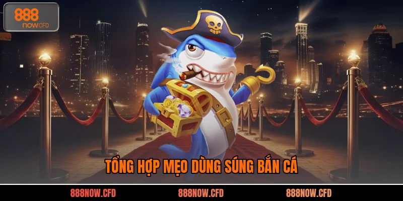 Tổng hợp mẹo dùng súng bắn cá