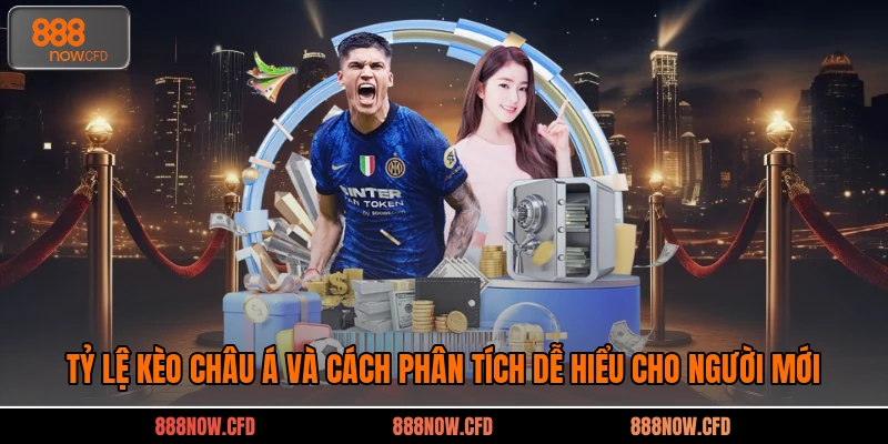 Tỷ Lệ Kèo Châu Á Và Cách Phân Tích Dễ Hiểu Cho Người Mới